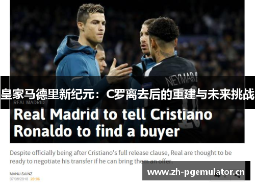 皇家马德里新纪元:C罗离去后的重建与未来挑战 皇家马德里新纪元:C罗离去后的重建与未来挑战