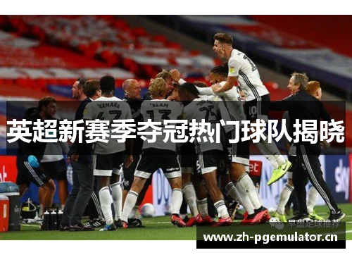 英超新赛季夺冠热门球队揭晓 英超新赛季夺冠热门球队揭晓