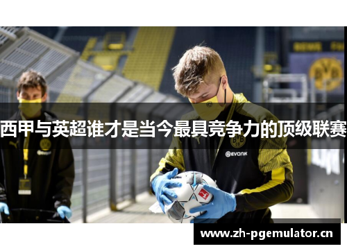 西甲与英超谁才是当今最具竞争力的顶级联赛 西甲与英超谁才是当今最具竞争力的顶级联赛