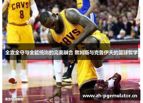 全攻全守与全能统治的完美融合 詹姆斯与克鲁伊夫的篮球哲学 全攻全守与全能统治的完美融合 詹姆斯与克鲁伊夫的篮球哲学