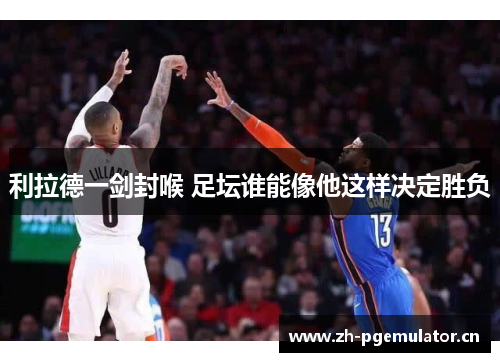 利拉德一剑封喉 足坛谁能像他这样决定胜负 利拉德一剑封喉 足坛谁能像他这样决定胜负