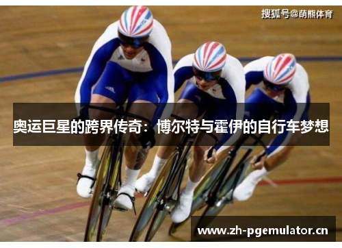 奥运巨星的跨界传奇:博尔特与霍伊的自行车梦想 奥运巨星的跨界传奇:博尔特与霍伊的自行车梦想