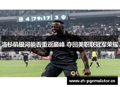 洛杉矶银河能否重返巅峰 夺回美职联冠军荣耀 洛杉矶银河能否重返巅峰 夺回美职联冠军荣耀