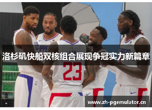 洛杉矶快船双核组合展现争冠实力新篇章 洛杉矶快船双核组合展现争冠实力新篇章