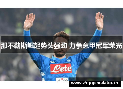 那不勒斯崛起势头强劲 力争意甲冠军荣光 那不勒斯崛起势头强劲 力争意甲冠军荣光