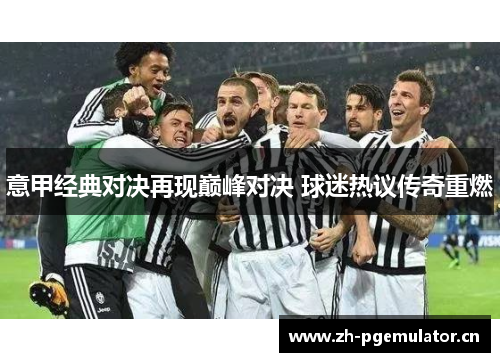 意甲经典对决再现巅峰对决 球迷热议传奇重燃