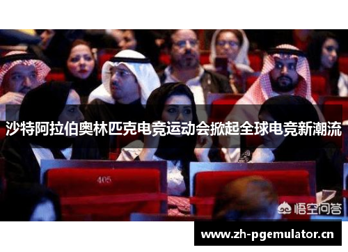 沙特阿拉伯奥林匹克电竞运动会掀起全球电竞新潮流 沙特阿拉伯奥林匹克电竞运动会掀起全球电竞新潮流