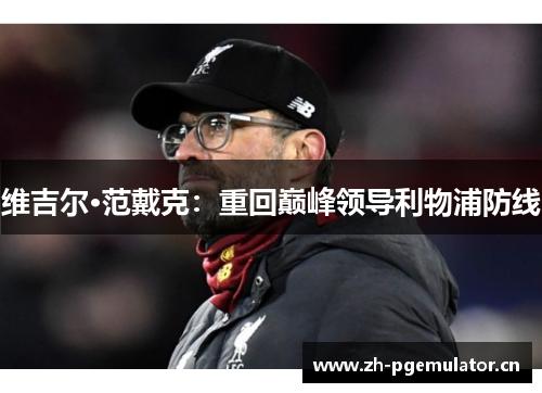 维吉尔·范戴克:重回巅峰领导利物浦防线 维吉尔·范戴克:重回巅峰领导利物浦防线