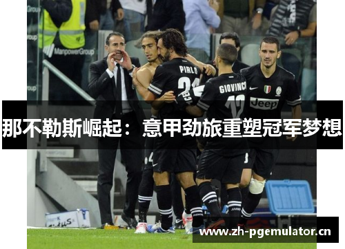 那不勒斯崛起:意甲劲旅重塑冠军梦想 那不勒斯崛起:意甲劲旅重塑冠军梦想