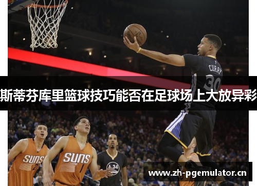 斯蒂芬库里篮球技巧能否在足球场上大放异彩 斯蒂芬库里篮球技巧能否在足球场上大放异彩