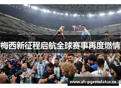 梅西新征程启航全球赛事再度燃情 梅西新征程启航全球赛事再度燃情