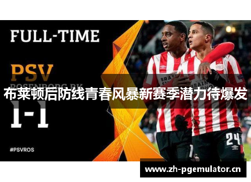 布莱顿后防线青春风暴新赛季潜力待爆发 布莱顿后防线青春风暴新赛季潜力待爆发
