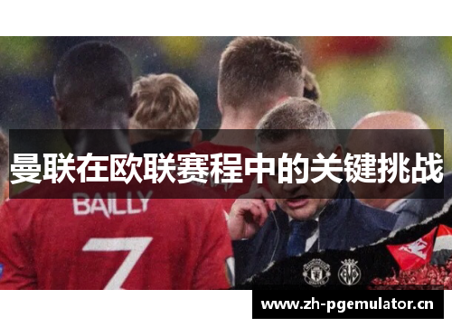 曼联在欧联赛程中的关键挑战 曼联在欧联赛程中的关键挑战