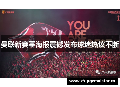 曼联新赛季海报震撼发布球迷热议不断 曼联新赛季海报震撼发布球迷热议不断