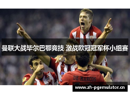 曼联大战毕尔巴鄂竞技 激战欧冠冠军杯小组赛 曼联大战毕尔巴鄂竞技 激战欧冠冠军杯小组赛