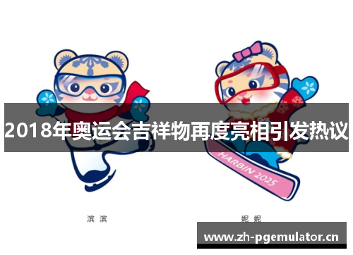 2018年奥运会吉祥物再度亮相引发热议 2018年奥运会吉祥物再度亮相引发热议