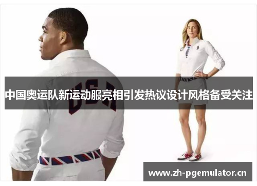 中国奥运队新运动服亮相引发热议设计风格备受关注 中国奥运队新运动服亮相引发热议设计风格备受关注